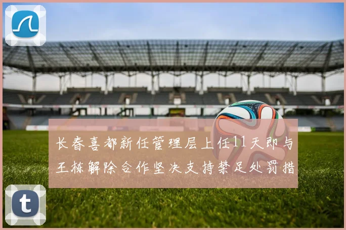 长春喜都新任管理层上任11天即与王栋解除合作坚决支持禁足处罚措施