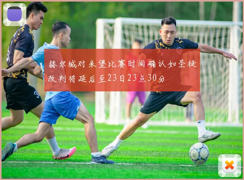 赫尔城对米堡比赛时间确认如圣徒改判将延后至23日23点30分