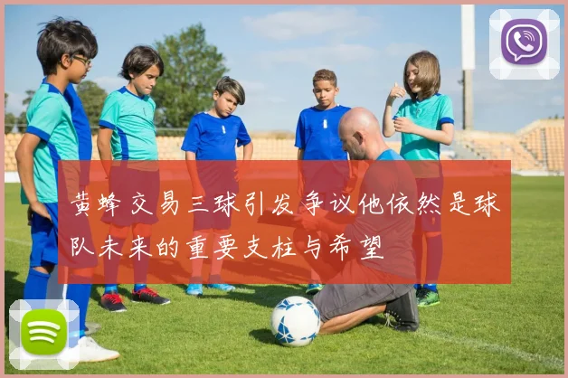 黄蜂交易三球引发争议他依然是球队未来的重要支柱与希望