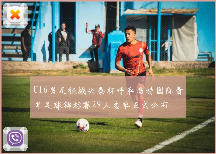 U16男足征战兴泰杯呼和浩特国际青年足球锦标赛29人名单正式公布
