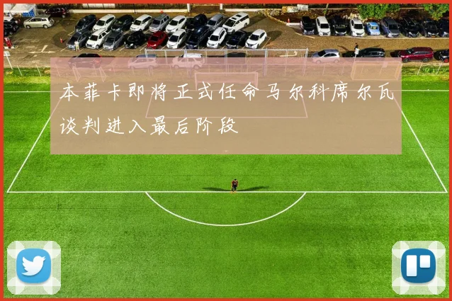 本菲卡即将正式任命马尔科席尔瓦谈判进入最后阶段