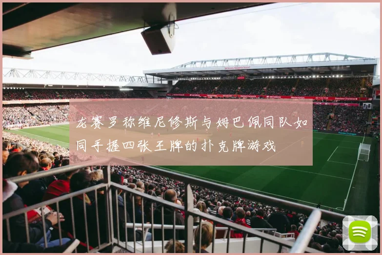 龙赛罗称维尼修斯与姆巴佩同队如同手握四张王牌的扑克牌游戏